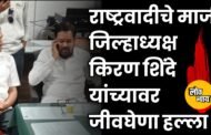 धुळ्यात राजकीय खळबळ: राष्ट्रवादीचे माजी जिल्हाध्यक्ष किरण शिंदे यांच्यावर जीवघेणा हल्ला