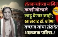 शेतकऱ्यांच्या जमिनी कवडीमोलाने लाटू देणार नाही; खासदार डॉ. शोभा बच्छाव यांचा संसदेत आक्रमक पवित्रा!