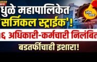 धुळे महापालिकेत 'सर्जिकल स्ट्राईक': १६ अधिकारी-कर्मचारी निलंबित, बडतर्फीचाही इशारा!