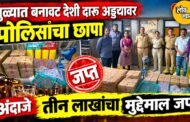 धुळ्यात बनावट देशी दारू अड्ड्यावर पोलिसांचा छापा;अंदाजे तीन लाखांचा मुद्देमाल जप्त